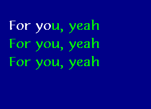 For you, yeah
For you, yeah

For you, yeah