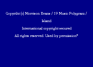 Copyriht (c) Morrison Evans 19 Music Polygram
Island
Inmn'onsl copyright Bocuxcd

All rights named. Used by pmnisbion