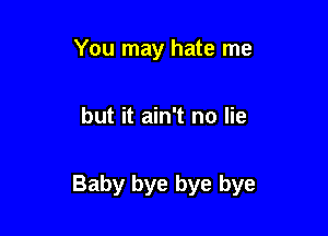 You may hate me

but it ain't no lie

Baby bye bye bye