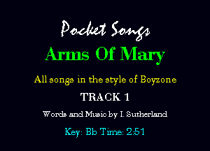 Pooh? 504.54
Arms Of Mary

All songs in the style of Boyzone
TRACK 1

Woxda and Music by I Sutherland

Key 313 Tune 251 l