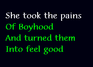 She took the pains
Of Boyhood

And turned them
Into feel good