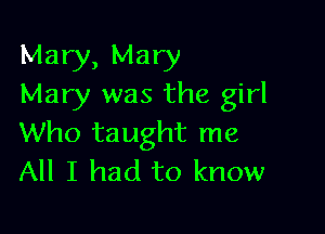 Mary, Mary
Mary was the girl

Who taught me
All I had to know