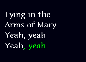 Lying in the
Arms of Mary

Yeah, yeah
Yeah, yeah