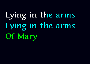 Lying in the arms
Lying in the arms

Of Mary