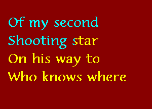 Of my second
Shooting star

On his way to
Who knows where
