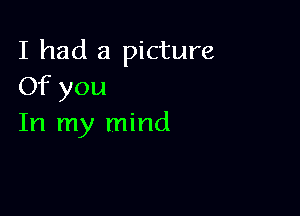 I had a picture
Of you

In my mind