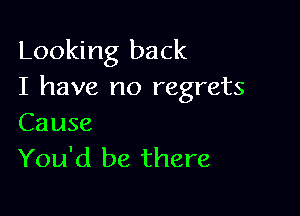 Looking back
I have no regrets

Cause
You'd be there