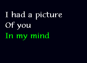 I had a picture
Of you

In my mind