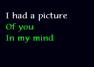 I had a picture
Of you

In my mind