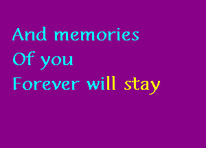 And memories
Of you

Forever will stay