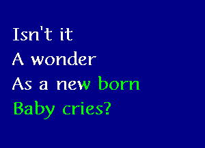 Isn't it
A wonder

As a new born
Baby cries?