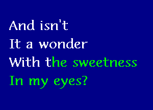 And isn't
It a wonder

With the sweetness
In my eyes?