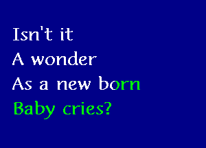 Isn't it
A wonder

As a new born
Baby cries?