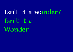 Isn't it a wonder?
Isn't it a

Wonder