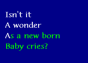 Isn't it
A wonder

As a new born
Baby cries?