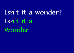 Isn't it a wonder?
Isn't it a

Wonder