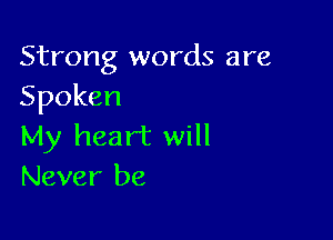 Strong words are
Spoken

My heart will
Never be
