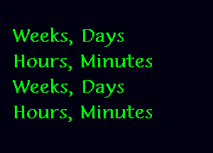 Weeks, Days
Hours, Minutes

Weeks, Days
Hours, Minutes