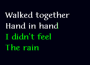 Walked together
Hand in hand

I didn't feel
The rain