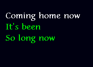 Coming home now
It's been

50 long now