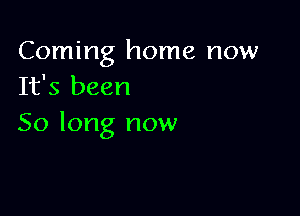 Coming home now
It's been

50 long now