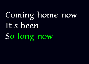 Coming home now
It's been

50 long now