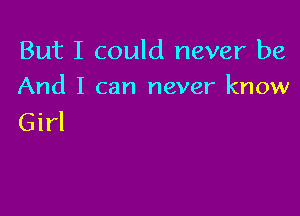 But I could never be
And I can never know

Girl