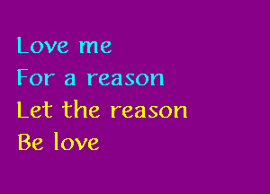 Love me
For a reason

Let the reason
Be love