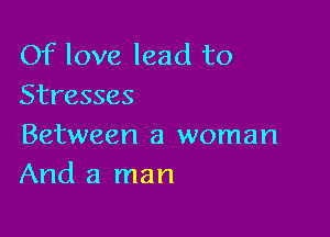 Of love lead to
Stresses

Between a woman
And a man