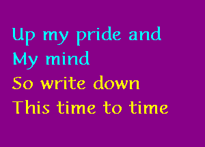 Up my pride and
My mind

50 write down
This time to time