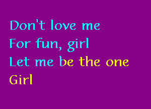 Don't love me
For fun, girl

Let me be the one
Girl