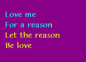 Love me
For a reason

Let the reason
Be love