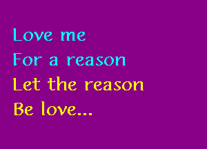 Love me
For a reason

Let the reason
Be love...