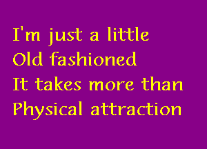 I'm just a little
Old fashioned
It takes more than

Physical attraction