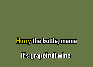 Hurry the bottle, mama

It's grapefruit wine