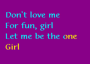 Don't love me
For fun, girl

Let me be the one
Girl