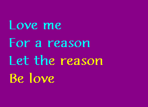 Love me
For a reason

Let the reason
Be love