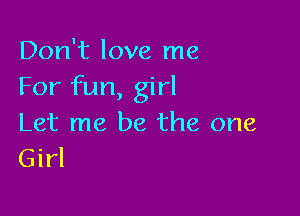 Don't love me
For fun, girl

Let me be the one
Girl