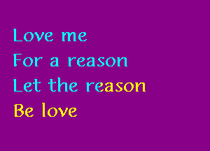 Love me
For a reason

Let the reason
Be love