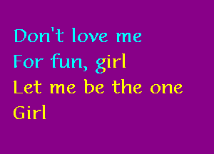 Don't love me
For fun, girl

Let me be the one
Girl