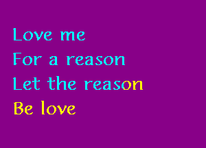 Love me
For a reason

Let the reason
Be love