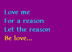 Love me
For a reason

Let the reason
Be love...