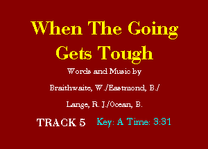 When The Going
Gets Tough

Words and Mumc by
Braithwaiuc, W 1355mm B 1'
Lease, R, 1.1006311 B

TRACKS Key Mm 331