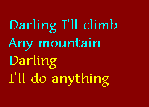 Darling I'll climb
Any mountain

Darling
I'll do anything