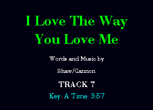 I Love The Way
You Love Me

Words and Mums by
Shawaamwn

TRACK 7
Key A Tune 357