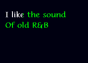 I like the sound
Of old RErB