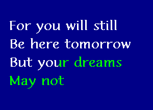 For you will still
Be here tomorrow

But your dreams
May not