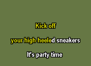 Kick off

your high-heeled sneakers

Ifs party time