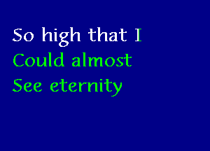 50 high that I
Could almost

See eternity