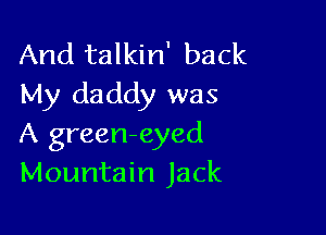 And talkin' back
My daddy was

A green-eyed
Mountain Jack